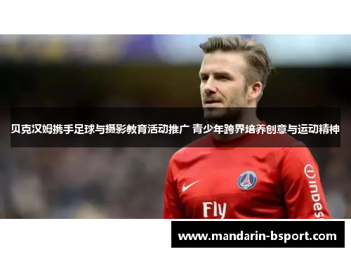 贝克汉姆携手足球与摄影教育活动推广 青少年跨界培养创意与运动精神