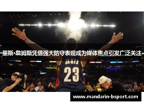 里斯·詹姆斯凭借强大防守表现成为媒体焦点引发广泛关注