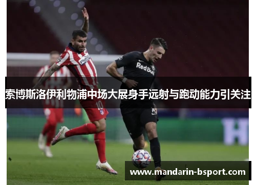 索博斯洛伊利物浦中场大展身手远射与跑动能力引关注